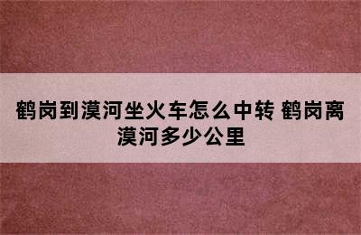 鹤岗到漠河坐火车怎么中转 鹤岗离漠河多少公里